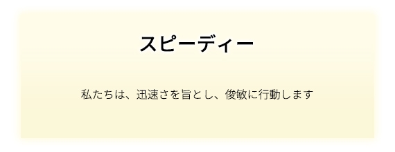 スピーディー 私たちは、迅速さを旨とし、俊敏に行動します