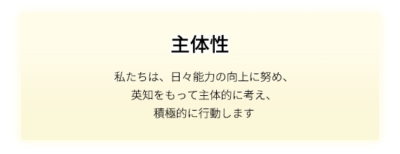 主体性 私たちは、日々能力の向上に努め、英知をもって主体的に考え、積極的に行動します