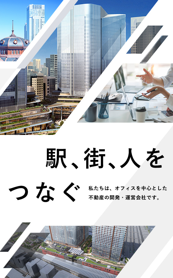 駅、街、人をつなぐ 私たちは、オフィスを中心とした不動産の開発・運営会社です。