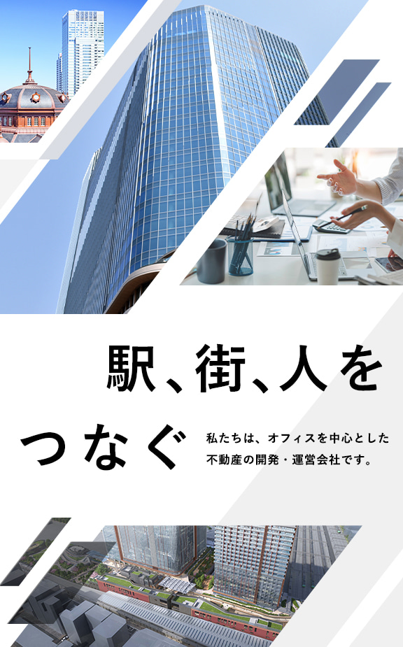 駅、街、人をつなぐ 私たちは、オフィスを中心とした不動産の開発・運営会社です。