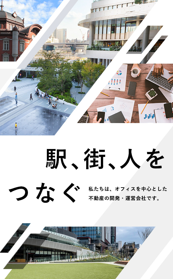 駅、街、人をつなぐ 私たちは、オフィスを中心とした不動産の開発・運営会社です。